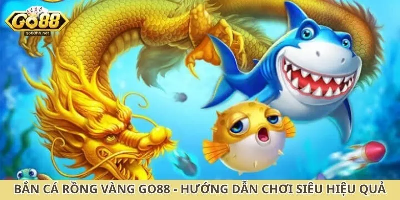Bắn cá rồng vàng Go88