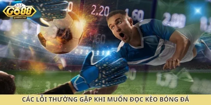 Các lỗi thường gặp khi muốn đọc kèo bóng đá