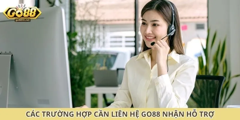Các trường hợp cần liên hệ Go88 nhận hỗ trợ