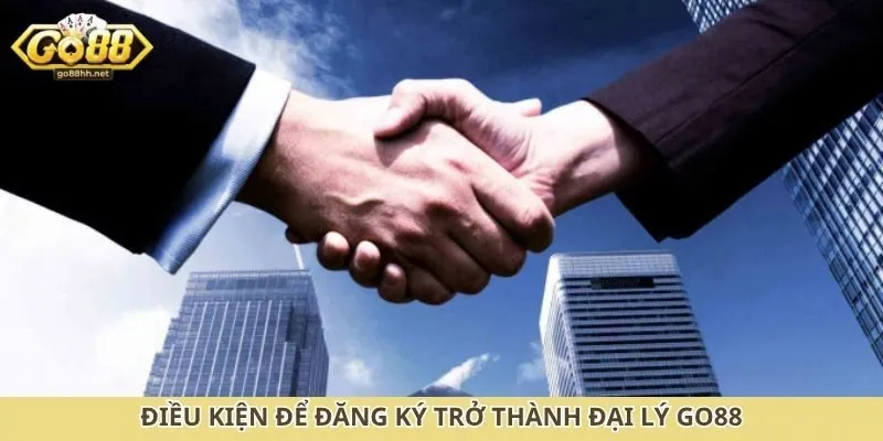 Điều kiện để đăng ký trở thành đại lý Go88