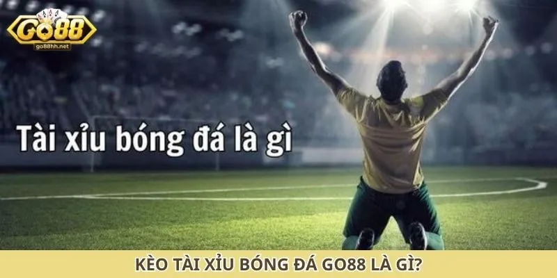 Kèo tài xỉu bóng đá Go88 là gì?